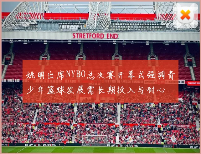 姚明出席NYBO总决赛开幕式强调青少年篮球发展需长期投入与耐心