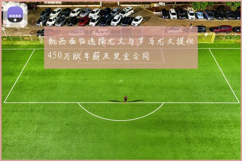 凯西面临选择尤文与罗马尤文提供450万欧年薪及奖金合同