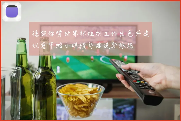 德佬称赞世界杯组织工作出色并建议意甲缩小规模与建设新球场