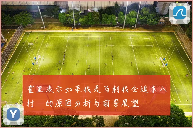 霍里表示如果我是马刺我会追求八村塁的原因分析与前景展望