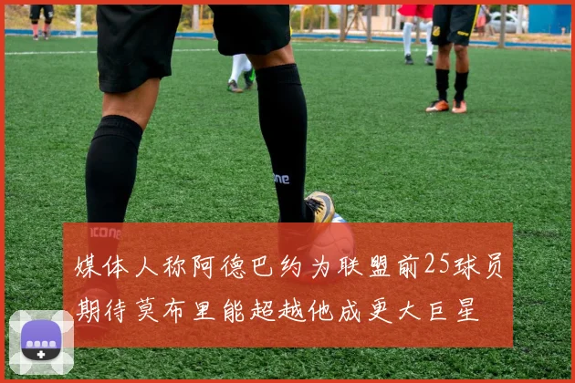 媒体人称阿德巴约为联盟前25球员期待莫布里能超越他成更大巨星
