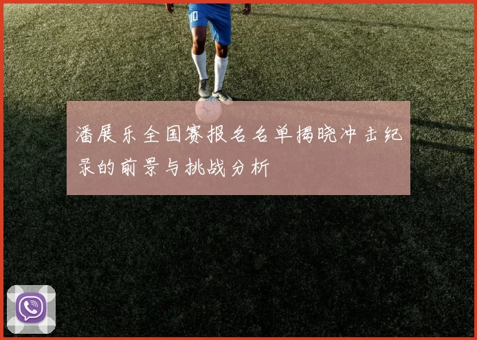 潘展乐全国赛报名名单揭晓冲击纪录的前景与挑战分析