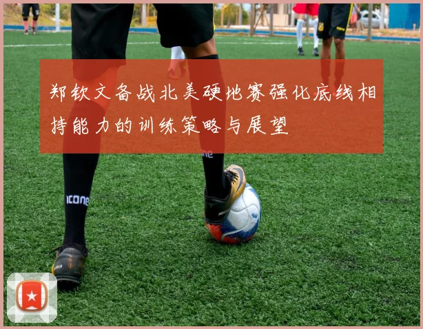 郑钦文备战北美硬地赛强化底线相持能力的训练策略与展望